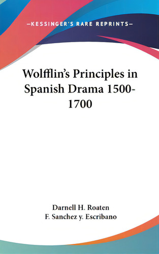 Wolfflin's Principles In Spanish Drama 1500-1700, De Roaten, Darnell H.. Kessinger's Rare Reprints, Vol. 1. Editorial Kessinger Pub Llc, Tapa Dura En Inglés