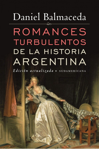 Romances Turbulentos De La Historia Argentina (Ed.Actualizada), de Balmaceda, Daniel. Editorial Sudamericana, tapa blanda en español, 2012