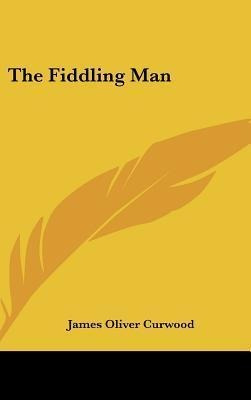 The Fiddling Man - James Oliver Curwood (hardback)