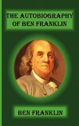 The Autobiography Of Ben Franklin, De Benjamin Franklin. Editorial Greenbook Publications Llc, Tapa Dura En Inglés