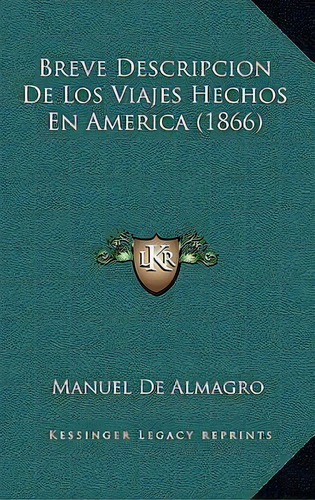 Breve Descripcion De Los Viajes Hechos En America (1866), De Manuel De Almagro., Vol. 1. Editorial Kessinger Legacy Reprints, Tapa Blanda En Español
