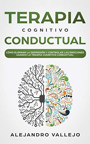 Terapia Cognitivo Conductual: Como Eliminar La Depresion Y C