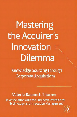 Mastering The Acquirer's Innovation Dilemma : Knowledge Sourcing Through Corporate Acquisitions, De Valerie Bannert-thurner. Editorial Palgrave Macmillan, Tapa Blanda En Inglés