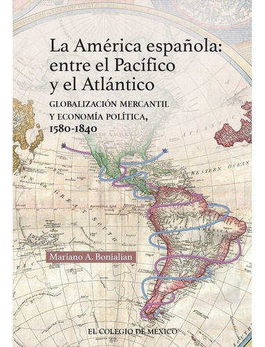 La América Española: Entre El Pacífico Y El Atlántico:, De Bonialian , Mariano Alberto.. Editorial Colegio De México En Español