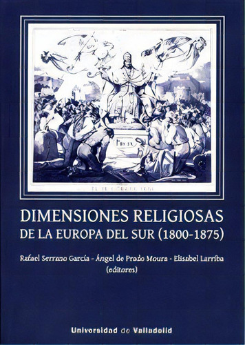 Dimensiones Religiosas De La Europa Del Sur (1800-1875), De Serrano Garcia, Rafael. Editorial Ediciones Universidad De Valladolid, Tapa Blanda En Español