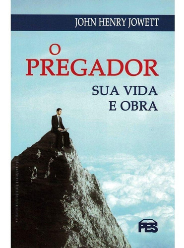 O Pregador Sua Vida E Obra - John Henry Jowett, De John Henry Jowett. Editora Pes, Capa Mole Em Português, 2022