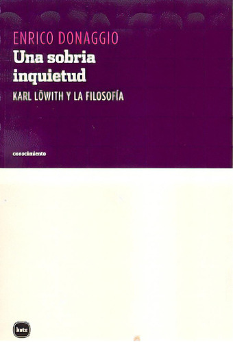 Una Sobria Inquietud: Karl Lowith Y La Filosofia, De Enrico Donaggio. Editorial Katz, Edición 1 En Español