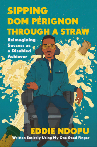 Sipping Dom Pãâ©rignon Through A Straw: Reimagining Success As A Disabled Achiever, De Ndopu, Eddie. Editorial Grand Central Publ, Tapa Dura En Inglés