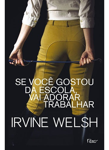 Se você gostou da escola, vai adorar trabalhar, de Welsh, Irvine. Editora Rocco Ltda, capa mole em português, 2010