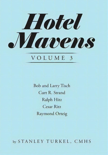 Hotel Mavens Volume 3 : Bob And Larry Tisch, Curt R. Strand, Ralph Hitz, Cesar Ritz, And Raymond ..., De Stanley Turkel Cmhs. Editorial Authorhouse, Tapa Dura En Inglés