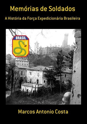 Memórias De Soldados: A História Da Força Expedicionária Brasileira, De Marcos Antonio Costa. Série Não Aplicável, Vol. 1. Editora Clube De Autores, Capa Mole, Edição 1 Em Português, 2013