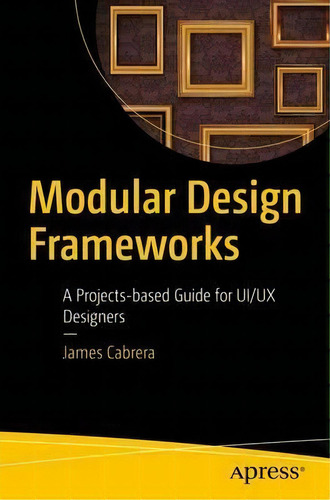 Modular Design Frameworks : A Projects-based Guide For Ui/ux Designers, De James Cabrera. Editorial Apress, Tapa Blanda En Inglés