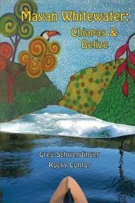 Mayan Whitewater Chiapas & Belize, 2nd Edition - Greg Sch...