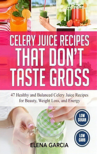 Celery Juice Recipes That Don't Taste Gross : 47 Healthy And Balanced Celery Juice Recipes For Be..., De Elena Garcia. Editorial Your Wellness Books, Tapa Dura En Inglés