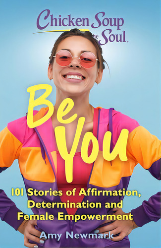 Chicken Soup For The Soul: Be You: 101 Stories Of Affirmation, Determination And Female Empowerment, De Newmark, Amy. Editorial Chicken Soup For The Soul, Tapa Blanda En Inglés
