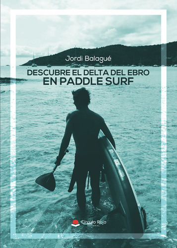 Descubre El Delta Del Ebro En Paddle Surf, De Balagué  Jordi.. Grupo Editorial Círculo Rojo Sl, Tapa Blanda En Español