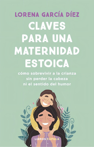 Claves Para Una Maternidad Estoica: Cómo Sobrevivir A La Crianza Sin Perder La Cabeza Ni El Sentido Del Humor, De Lorena Garcia Diez., Vol. 1. Editorial Libros Cupula, Tapa Blanda En Español, 2024