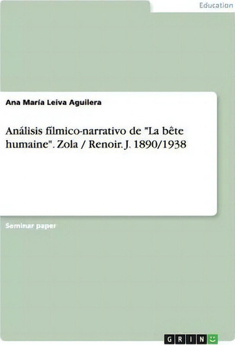 An Lisis F Lmico-narrativo De La B Te Humaine.zola / Renoir. J. 1890/1938, De Ana Marãa Leiva Aguilera. Editorial Grin Publishing, Tapa Blanda En Español