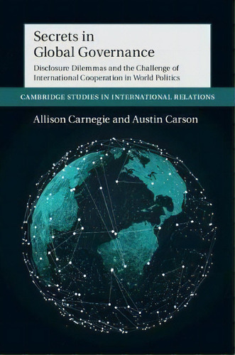 Secrets In Global Governance : Disclosure Dilemmas And The Challenge Of International Cooperation, De Allison Carnegie. Editorial Cambridge University Press, Tapa Blanda En Inglés