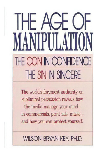 The Age Of Manipulation : The Con In Confidence, The Sin In Sincere, De Wilson Bryan Key. Editorial University Press Of America, Tapa Blanda En Inglés