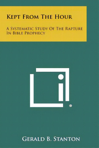 Kept From The Hour: A Systematic Study Of The Rapture In Bible Prophecy, De Stanton, Gerald B.. Editorial Literary Licensing Llc, Tapa Blanda En Inglés