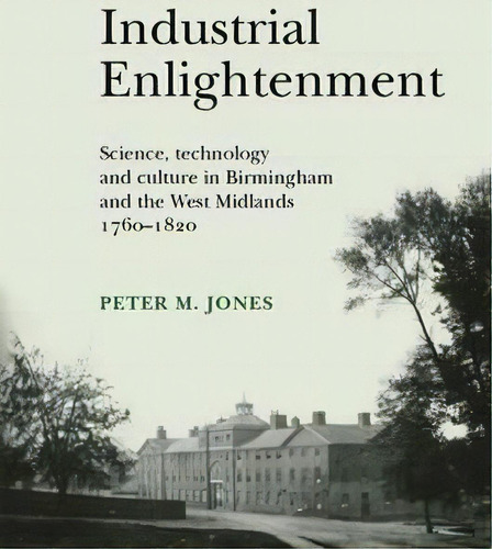 Industrial Enlightenment : Science, Technology And Culture In Birmingham And The West Midlands 17..., De Peter M. Jones. Editorial Manchester University Press, Tapa Blanda En Inglés, 2013