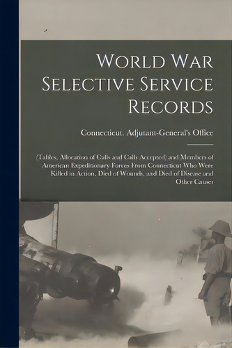 World War Selective Service Records: (tables, Allocation Of Calls And Calls Accepted) And Members..., De Necticut Adjutant-general's Office. Editorial Legare Street Pr, Tapa Blanda En Inglés