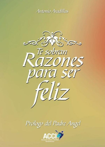 Te Sobran Razones Para Ser Feliz, De Antonio Aradillas Agudo Y Padre Ángel García. Editorial Acci, Tapa Blanda En Español, 2021