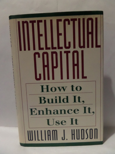 Intellectual Capital: How To Build It, Enhance It, Use It