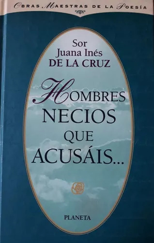Sor Juana Inés De La Cruz: Hombres Necios Que Acusáis