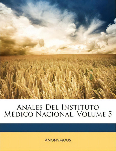 Anales Del Instituto Medico Nacional, Volume 5, De Anonymous. Editorial Nabu Press, Tapa Blanda En Español