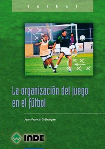 La Organizacion Del Juego En El Futbol, De Grehaigne Jean-francis. Editorial Inde S.a., Tapa Blanda En Español, 2001