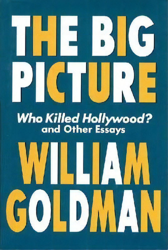 The Big Picture : Who Killed Hollywood? And Other Essays, De William Goldman. Editorial Applause Theatre Book Publishers, Tapa Blanda En Inglés