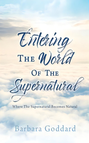 Entering The World Of The Supernatural: Where The Supernatural Becomes Natural, De Goddard, Barbara. Editorial Xulon Pr, Tapa Blanda En Inglés