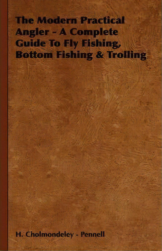 The Modern Practical Angler - A Complete Guide To Fly Fishing, Bottom Fishing & Trolling, De H. Cholmondeley - Pennell. Editorial Read Books, Tapa Blanda En Inglés