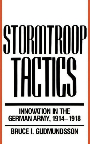 Stormtroop Tactics : Innovation In The German Army, 1914-19, De Bruce I. Gudmundsson. Editorial Abc-clio En Inglés