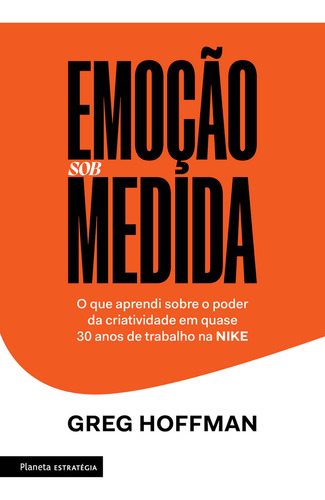 Emoção Sob Medida: O Que Aprendi Sobre O Poder Da Criatividade Em Quase 30 Anos De Trabalho Na Nike, De Greg Hoffman., Vol. 1. Editorial Planeta Estrategia, Capa Mole Em Português