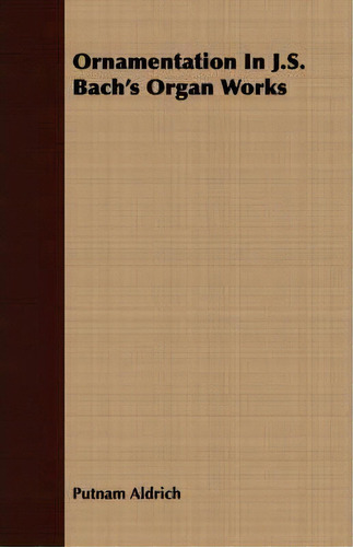 Ornamentation In J.s. Bach's Organ Works, De Putnam Aldrich., Vol. 1. Editorial Read Books, Tapa Blanda En Inglés