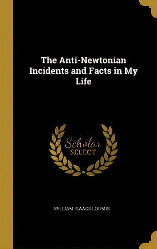 The Anti-newtonian Incidents And Facts In My Life, De Loomis, William Isaacs. Editorial Wentworth Pr, Tapa Dura En Inglés