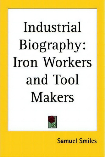 Industrial Biography, De Samuel Smiles. Editorial Kessinger Publishing Co, Tapa Blanda En Inglés