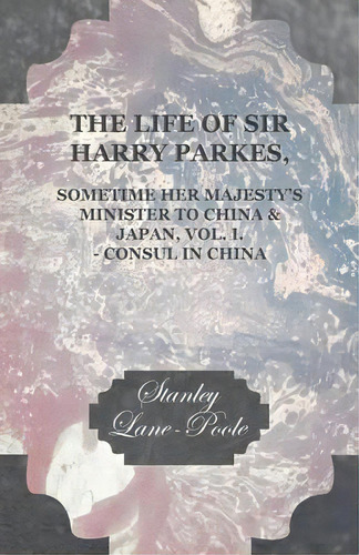 The Life Of Sir Harry Parkes Vol. I.-consul In China, De Stanley Lane-poole. Editorial Read Books, Tapa Blanda En Inglés