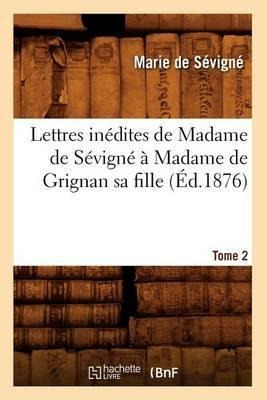 Lettres Inedites De Madame De Sevigne A Madame De Grignan...