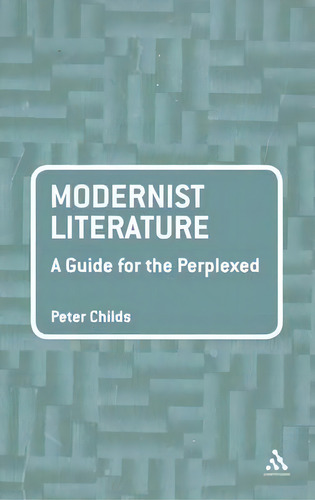 Modernist Literature: A Guide For The Perplexed, De Peter Childs., Vol. 1. Editorial Continuum Publishing Corporation, Tapa Blanda En Inglés