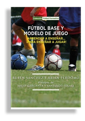 Futbol Base Y Modelo De Juego: Aprender A Enseñar... ¡para E