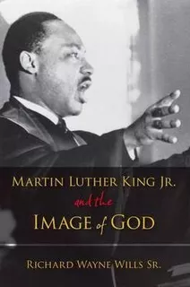 Martin Luther King, Jr., And The Image Of God - Richard W...