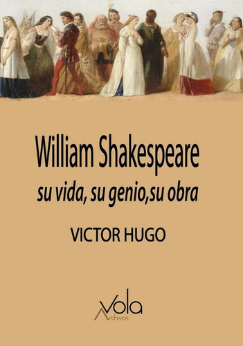 William Shakespeare: Su Vida, Su Genio, Su Obra -victor Hugo
