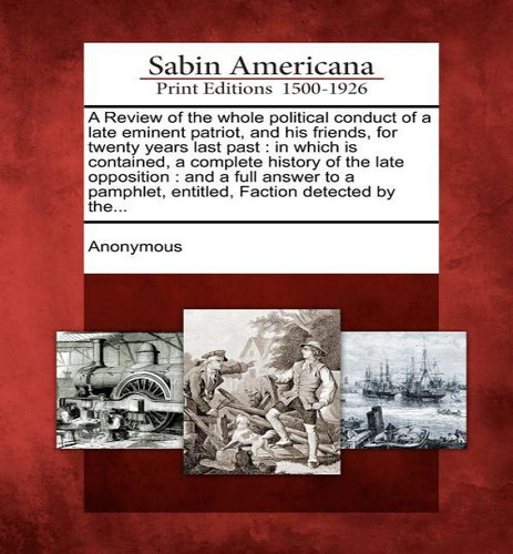 A Review Of The Whole Political Conduct Of A Late Eminent Patriot, And His Friends, For Twenty Ye..., De Anonymous. Editorial Gale Ecco, Sabin Americana, Tapa Blanda En Inglés