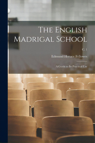 The English Madrigal School: A Guide To Its Practical Use; C. 1: A Guide To Its Practical Use, De Fellowes, Edmund Horace 1870-1951. C. 1, Vol. 1. Editorial Legare Street Pr, Tapa Blanda En Inglés