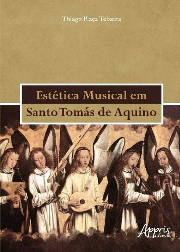 Estética musical em Santo Tomás de Aquino, de Teixeira, Thiago Plaça. Appris Editora e Livraria Eireli - ME, capa mole em português, 2018