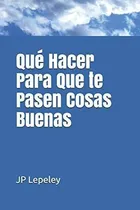 Comprar Que Hacer Para Que Te Pasen Cosas Buenas&-.